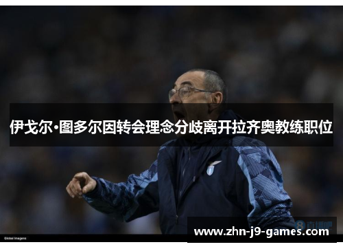 伊戈尔·图多尔因转会理念分歧离开拉齐奥教练职位